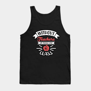 Without Teachers Life Would Have No Class Funny Tank Top